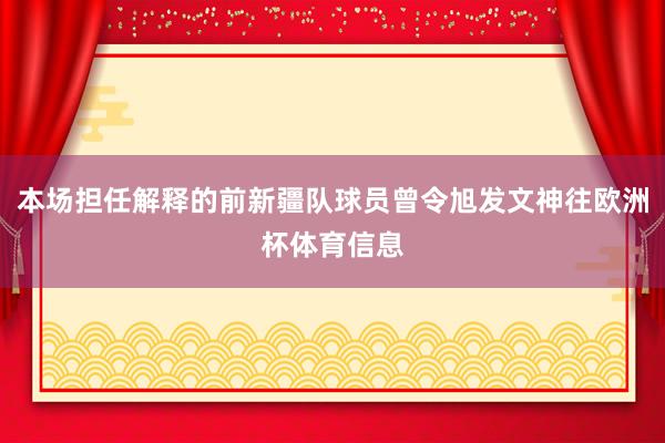 本场担任解释的前新疆队球员曾令旭发文神往欧洲杯体育信息
