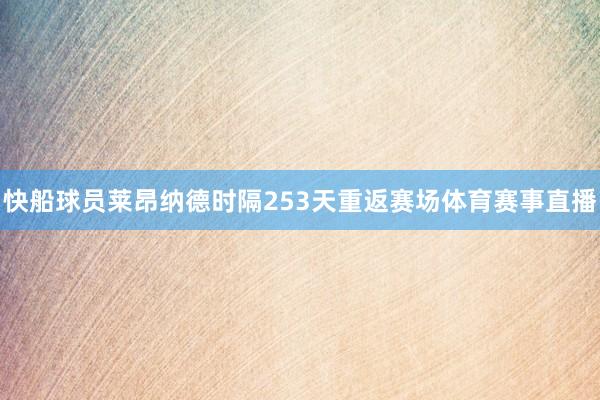 快船球员莱昂纳德时隔253天重返赛场体育赛事直播