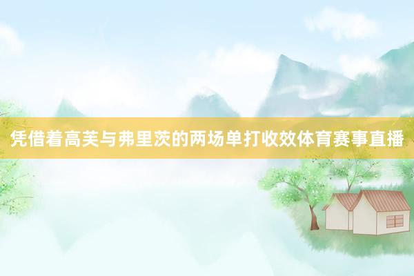 凭借着高芙与弗里茨的两场单打收效体育赛事直播