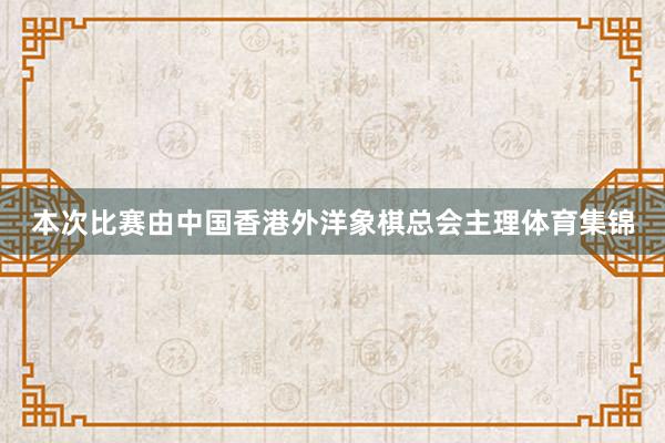 本次比赛由中国香港外洋象棋总会主理体育集锦