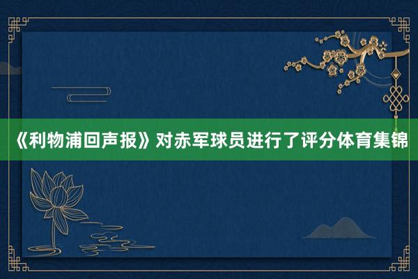 《利物浦回声报》对赤军球员进行了评分体育集锦