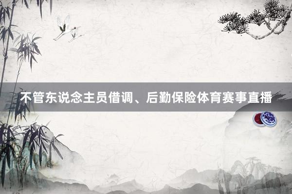 不管东说念主员借调、后勤保险体育赛事直播