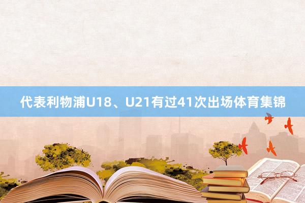 代表利物浦U18、U21有过41次出场体育集锦