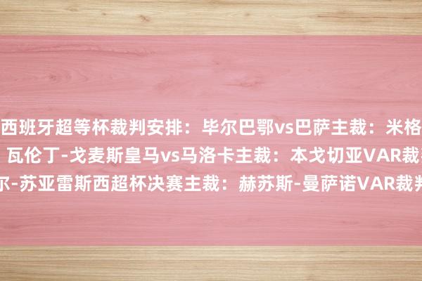 西班牙超等杯裁判安排：毕尔巴鄂vs巴萨主裁：米格尔-阿里亚斯VAR裁判：瓦伦丁-戈麦斯皇马vs马洛卡主裁：本戈切亚VAR裁判：丹尼尔-苏亚雷斯西超杯决赛主裁：赫苏斯-曼萨诺VAR裁判：哈维尔-维拉纽瓦    体育录像/图片