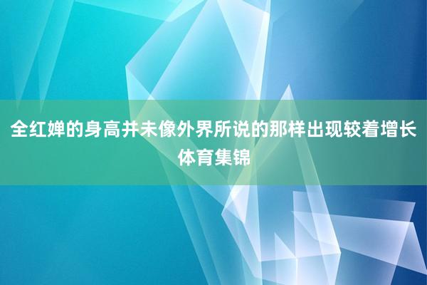 全红婵的身高并未像外界所说的那样出现较着增长体育集锦