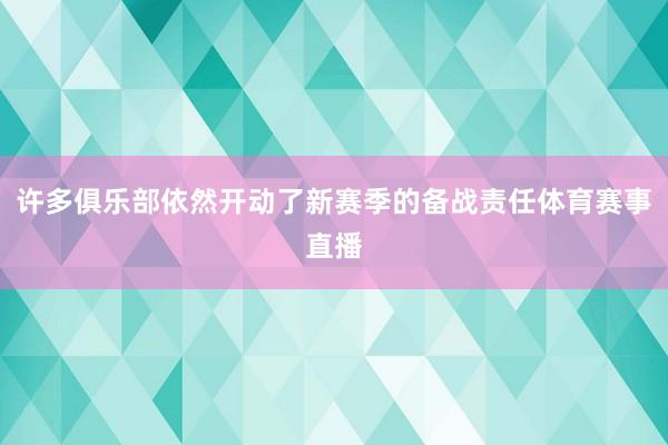 许多俱乐部依然开动了新赛季的备战责任体育赛事直播