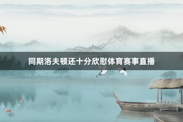 同期洛夫顿还十分欣慰体育赛事直播