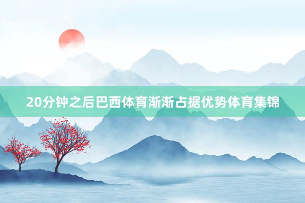 20分钟之后巴西体育渐渐占据优势体育集锦