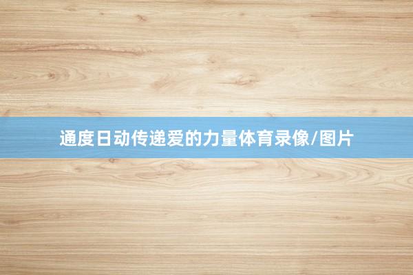 通度日动传递爱的力量体育录像/图片