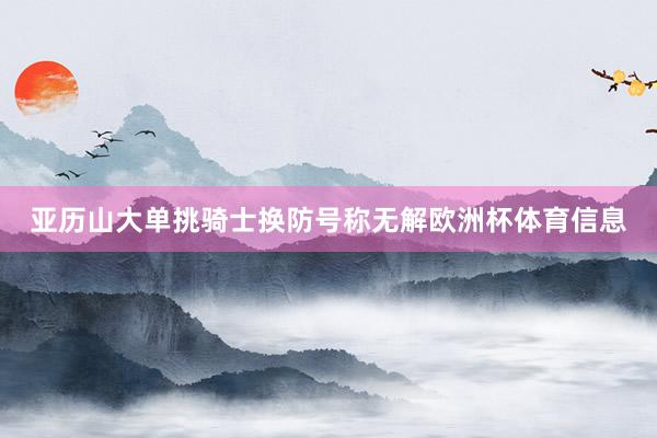 亚历山大单挑骑士换防号称无解欧洲杯体育信息