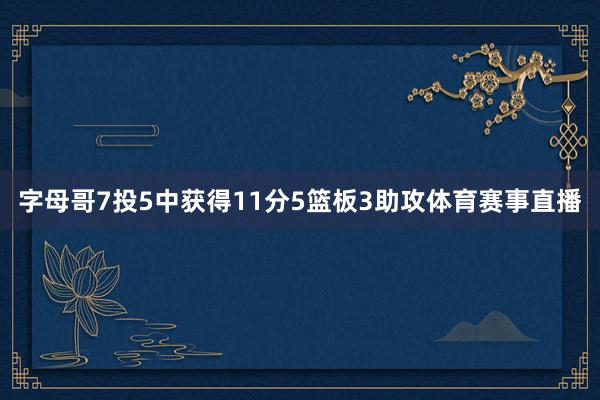 字母哥7投5中获得11分5篮板3助攻体育赛事直播