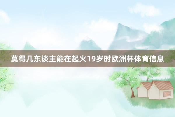 莫得几东谈主能在起火19岁时欧洲杯体育信息