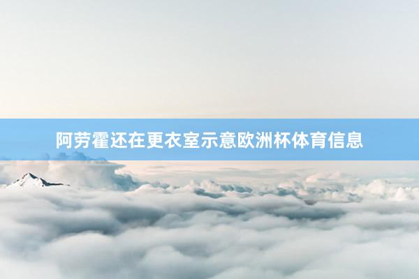 阿劳霍还在更衣室示意欧洲杯体育信息