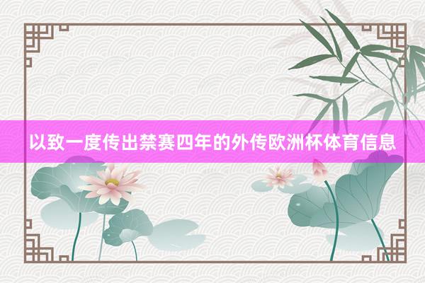 以致一度传出禁赛四年的外传欧洲杯体育信息