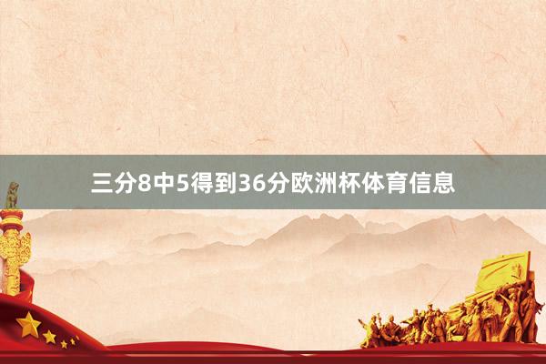 三分8中5得到36分欧洲杯体育信息