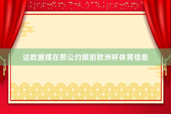 这数据摆在那公约眼前欧洲杯体育信息