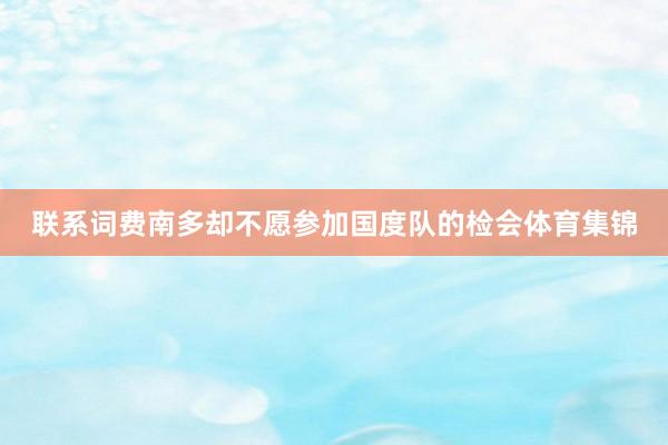 联系词费南多却不愿参加国度队的检会体育集锦