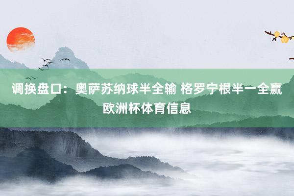 调换盘口：奥萨苏纳球半全输 格罗宁根半一全赢欧洲杯体育信息