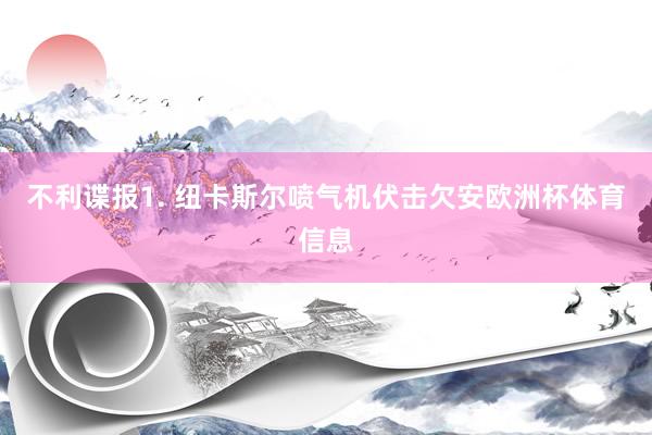不利谍报　　1. 纽卡斯尔喷气机伏击欠安欧洲杯体育信息