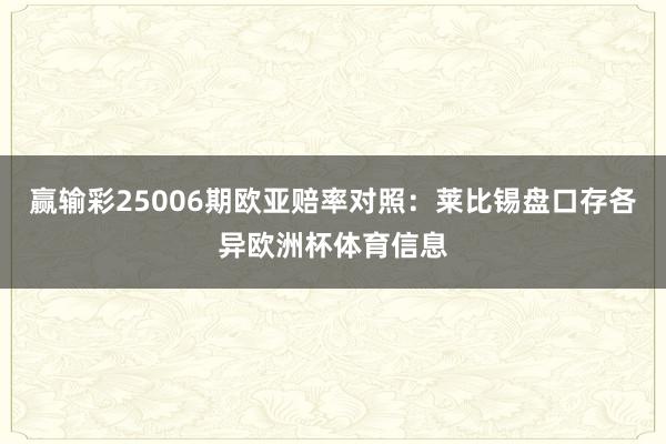 赢输彩25006期欧亚赔率对照：莱比锡盘口存各异欧洲杯体育信息