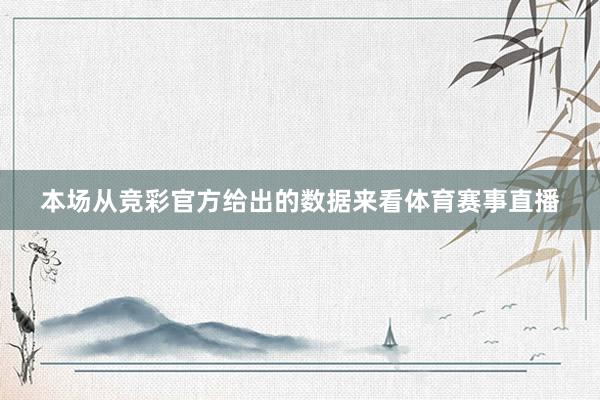 本场从竞彩官方给出的数据来看体育赛事直播