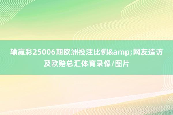 输赢彩25006期欧洲投注比例&网友造访及欧赔总汇体育录像/图片