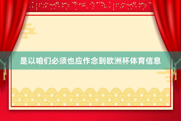 是以咱们必须也应作念到欧洲杯体育信息