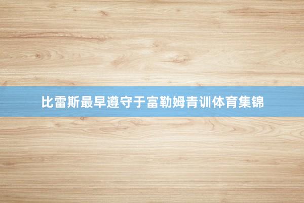 比雷斯最早遵守于富勒姆青训体育集锦