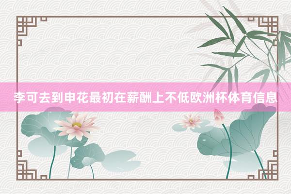 李可去到申花最初在薪酬上不低欧洲杯体育信息