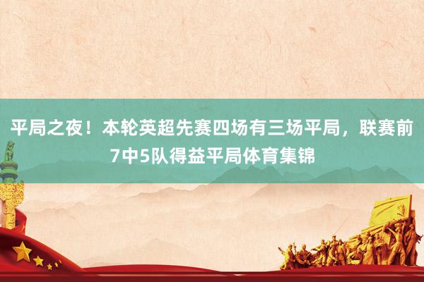 平局之夜！本轮英超先赛四场有三场平局，联赛前7中5队得益平局体育集锦