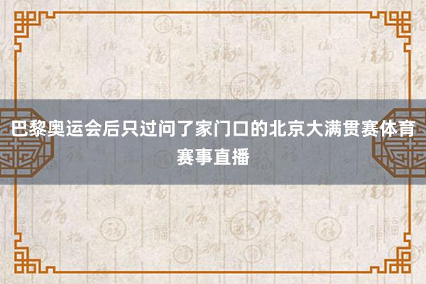 巴黎奥运会后只过问了家门口的北京大满贯赛体育赛事直播