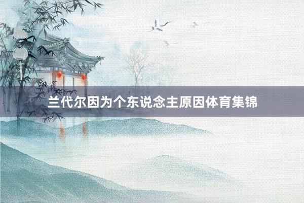 兰代尔因为个东说念主原因体育集锦
