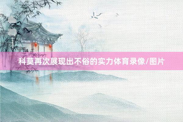 科莫再次展现出不俗的实力体育录像/图片