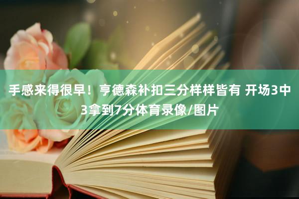 手感来得很早！亨德森补扣三分样样皆有 开场3中3拿到7分体育录像/图片