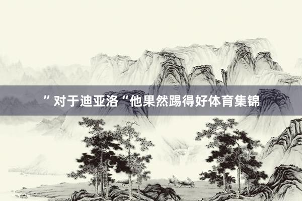 ”对于迪亚洛“他果然踢得好体育集锦