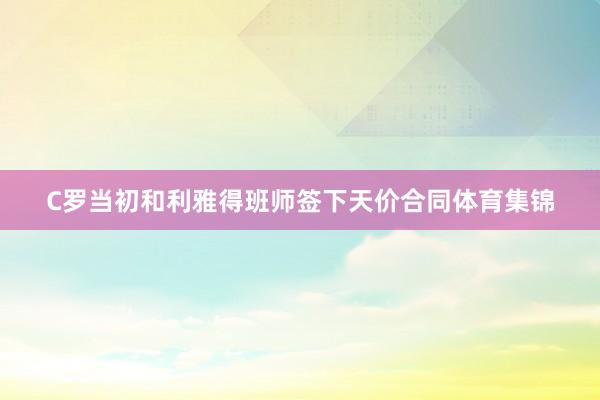 C罗当初和利雅得班师签下天价合同体育集锦