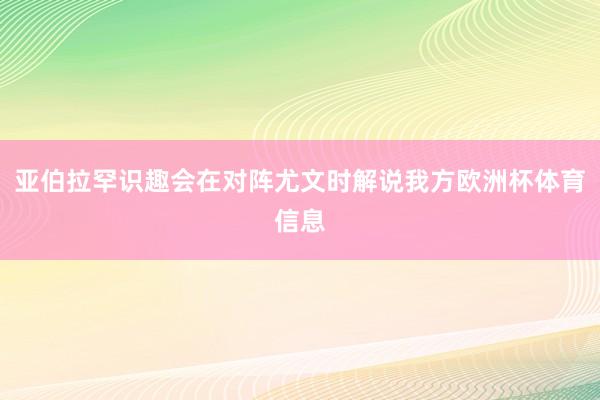 亚伯拉罕识趣会在对阵尤文时解说我方欧洲杯体育信息