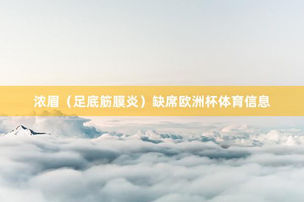 浓眉（足底筋膜炎）缺席欧洲杯体育信息