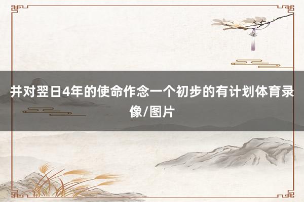 并对翌日4年的使命作念一个初步的有计划体育录像/图片