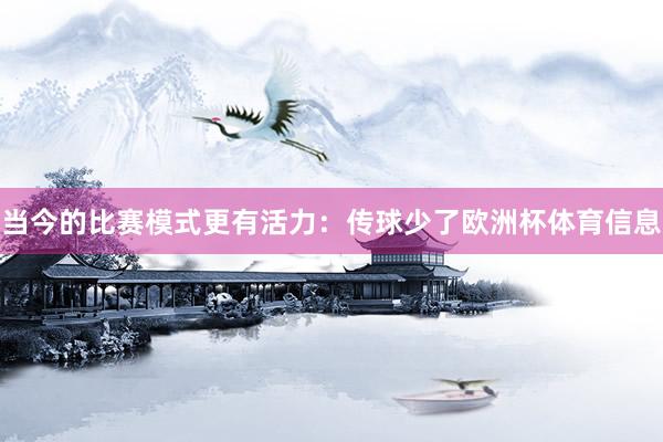 当今的比赛模式更有活力：传球少了欧洲杯体育信息