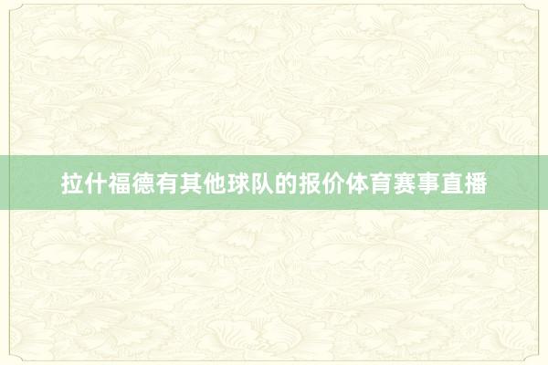 拉什福德有其他球队的报价体育赛事直播