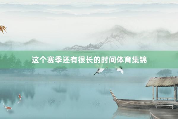 这个赛季还有很长的时间体育集锦