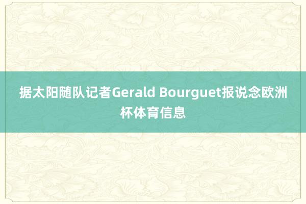 据太阳随队记者Gerald Bourguet报说念欧洲杯体育信息