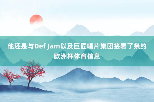 他还是与Def Jam以及巨匠唱片集团签署了条约欧洲杯体育信息
