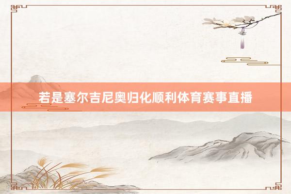 若是塞尔吉尼奥归化顺利体育赛事直播