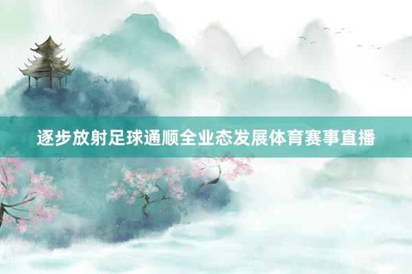 逐步放射足球通顺全业态发展体育赛事直播