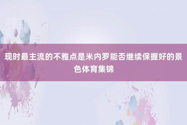 现时最主流的不雅点是米内罗能否继续保握好的景色体育集锦