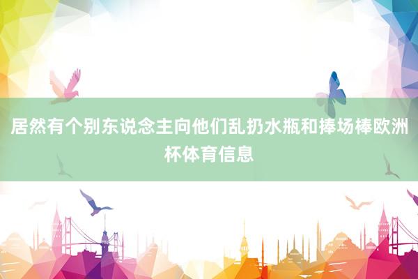 居然有个别东说念主向他们乱扔水瓶和捧场棒欧洲杯体育信息