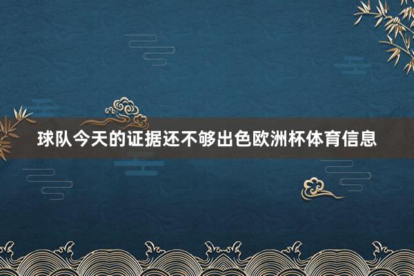 球队今天的证据还不够出色欧洲杯体育信息