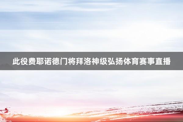 此役费耶诺德门将拜洛神级弘扬体育赛事直播